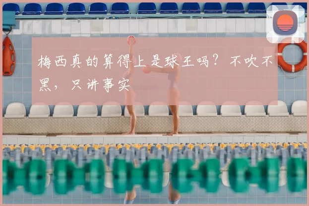 梅西真的算得上是球王吗?不吹不黑,只讲事实