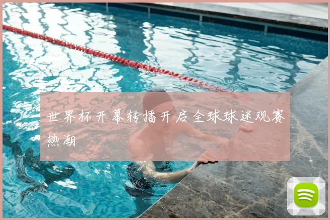 世界杯开幕转播开启全球球迷观赛热潮