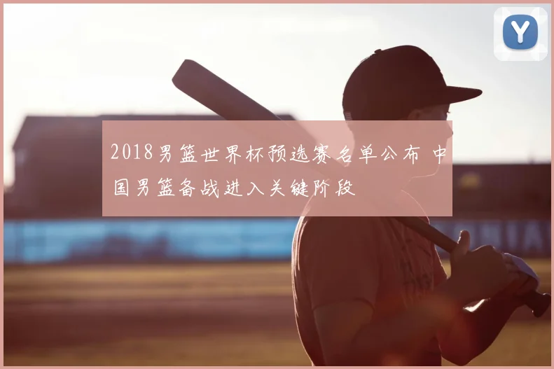 2018男篮世界杯预选赛名单公布 中国男篮备战进入关键阶段