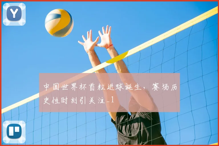 中国世界杯首粒进球诞生，赛场历史性时刻引关注_1