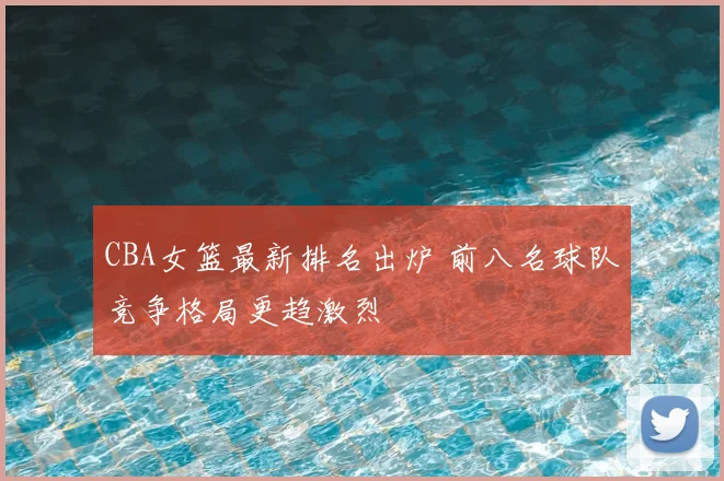 CBA女篮最新排名出炉 前八名球队竞争格局更趋激烈