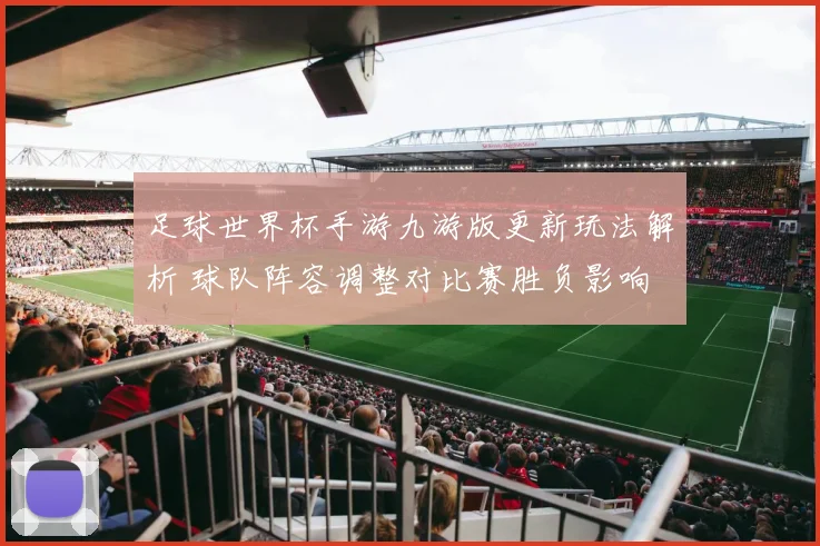 足球世界杯手游九游版更新玩法解析 球队阵容调整对比赛胜负影响