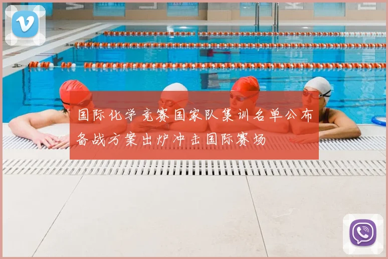 国际化学竞赛国家队集训名单公布备战方案出炉冲击国际赛场
