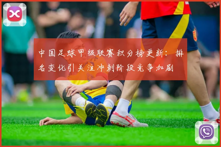 中国足球甲级联赛积分榜更新：排名变化引关注冲刺阶段竞争加剧