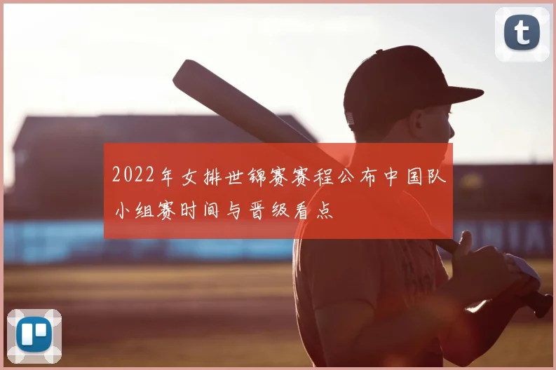 2022年女排世锦赛赛程公布中国队小组赛时间与晋级看点