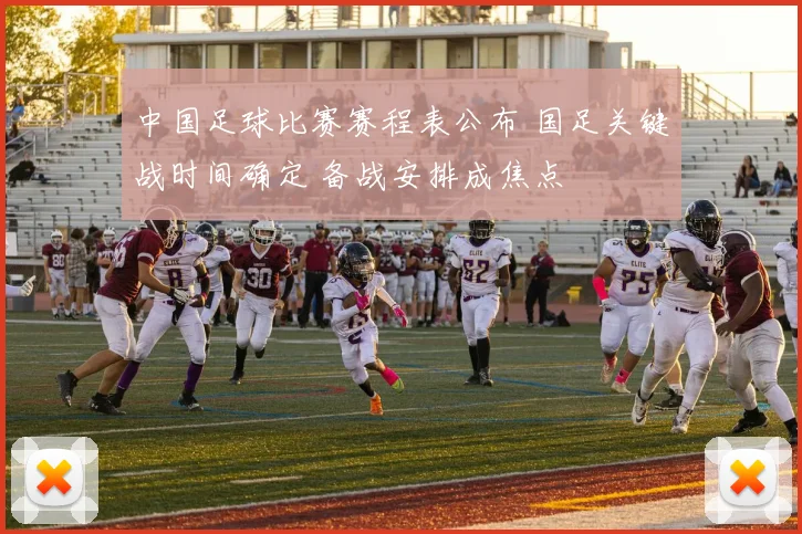 中国足球比赛赛程表公布 国足关键战时间确定 备战安排成焦点