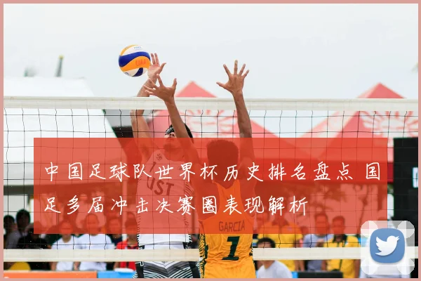 中国足球队世界杯历史排名盘点 国足多届冲击决赛圈表现解析