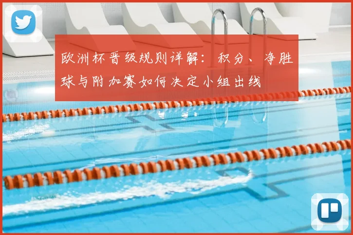 欧洲杯晋级规则详解：积分、净胜球与附加赛如何决定小组出线