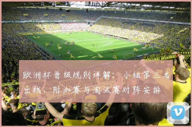欧洲杯晋级规则详解：小组第三名出线、附加赛与淘汰赛对阵安排