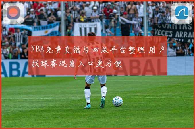 NBA免费直播与回放平台整理 用户找球赛观看入口更方便