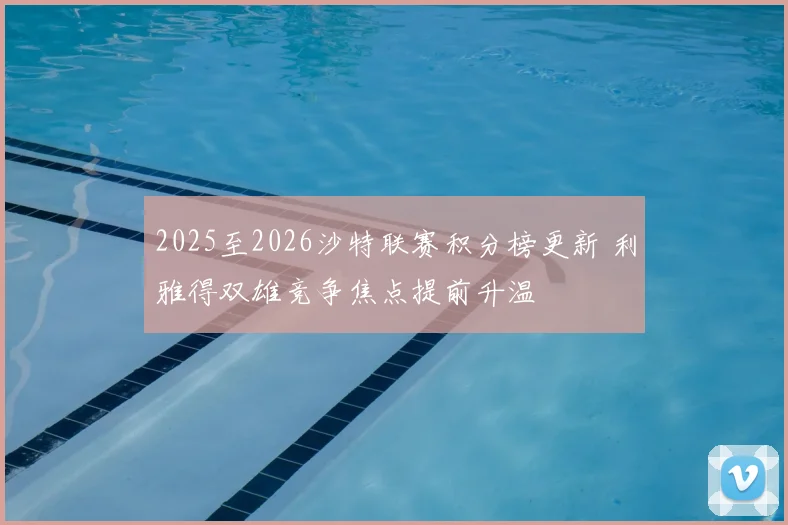 2025至2026沙特联赛积分榜更新 利雅得双雄竞争焦点提前升温