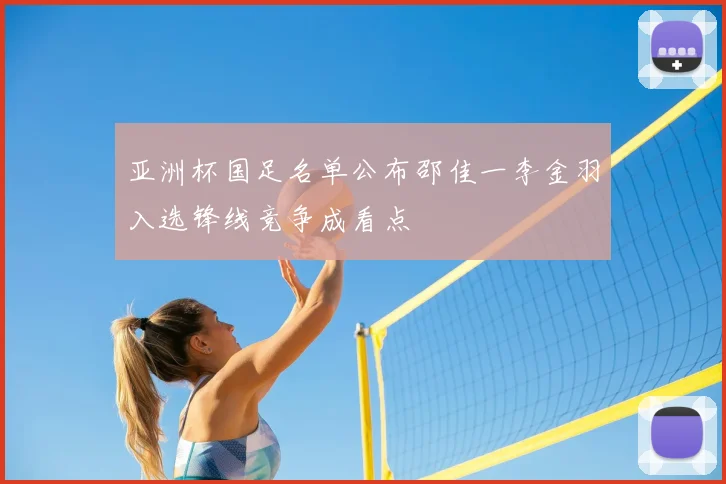 亚洲杯国足名单公布邵佳一李金羽入选锋线竞争成看点