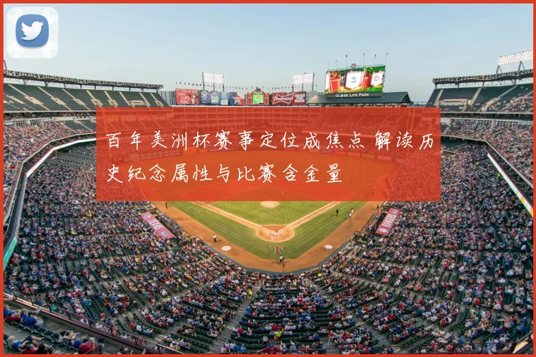 百年美洲杯赛事定位成焦点 解读历史纪念属性与比赛含金量