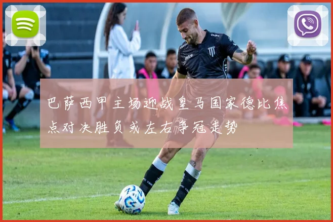 巴萨西甲主场迎战皇马国家德比焦点对决胜负或左右争冠走势